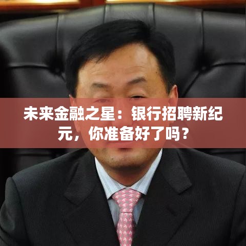 未来金融之星：银行招聘新纪元，你准备好了吗？
