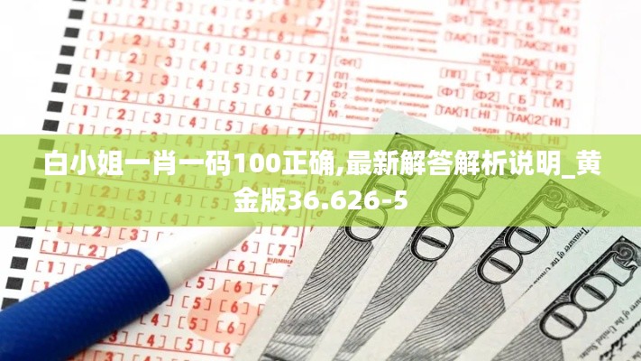 白小姐一肖一码100正确,最新解答解析说明_黄金版36.626-5