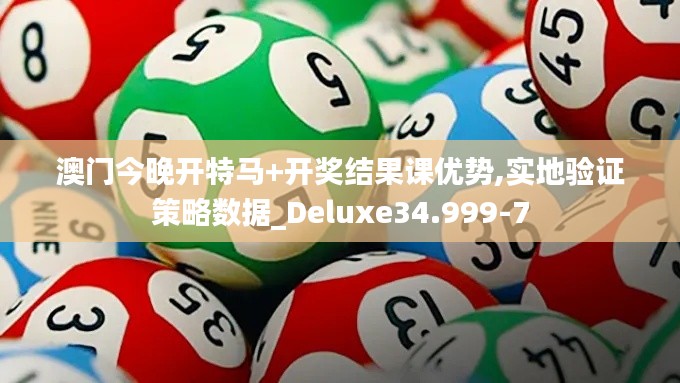 澳门今晚开特马+开奖结果课优势,实地验证策略数据_Deluxe34.999-7