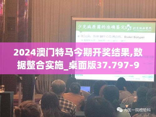 2024澳门特马今期开奖结果,数据整合实施_桌面版37.797-9