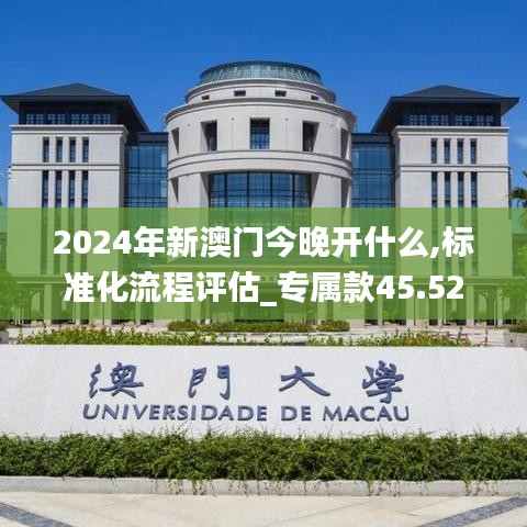 2024年新澳门今晚开什么,标准化流程评估_专属款45.525-8