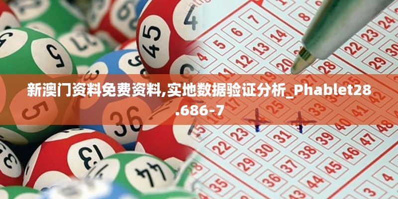 新澳门资料免费资料,实地数据验证分析_Phablet28.686-7