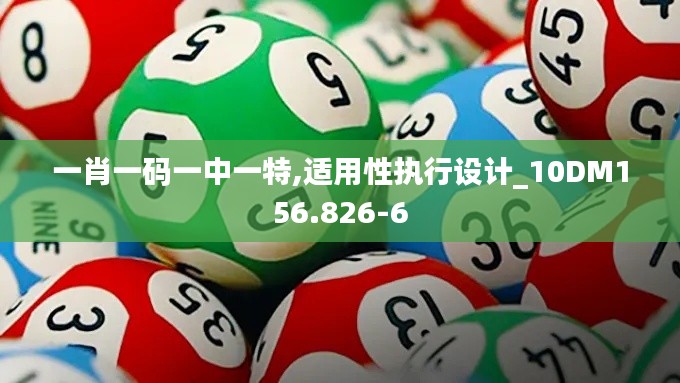 一肖一码一中一特,适用性执行设计_10DM156.826-6