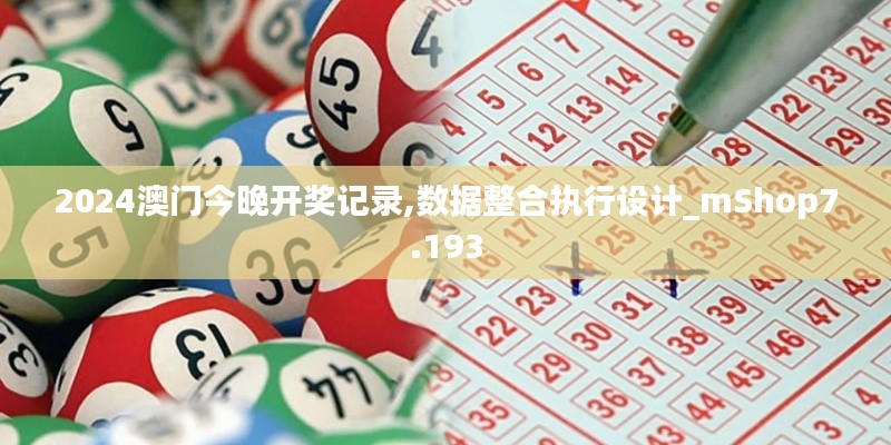 2024澳门今晚开奖记录,数据整合执行设计_mShop7.193
