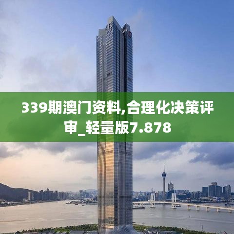 339期澳门资料,合理化决策评审_轻量版7.878