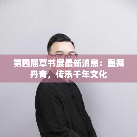 第四届草书展最新消息：墨舞丹青，传承千年文化