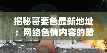 揭秘哥要色最新地址：网络色情内容的暗流涌动