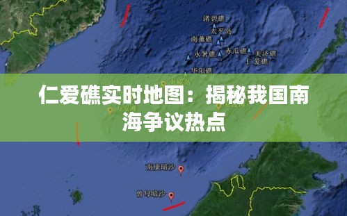 仁爱礁实时地图：揭秘我国南海争议热点