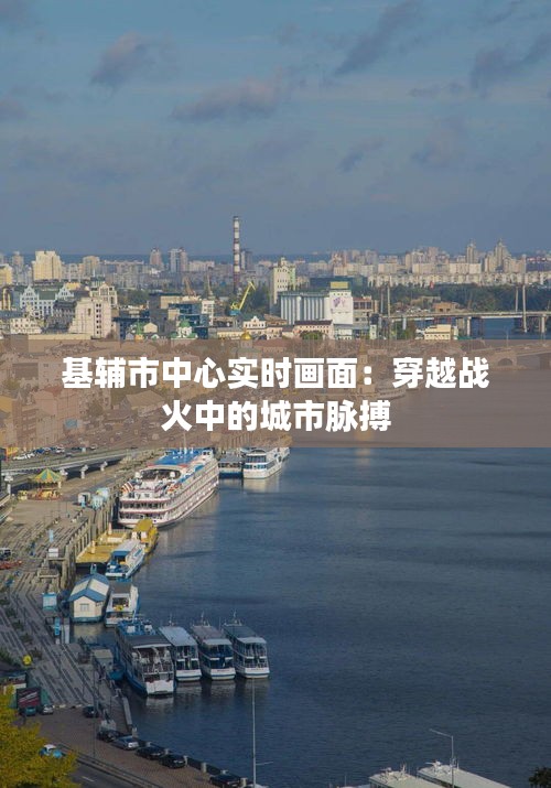 基辅市中心实时画面：穿越战火中的城市脉搏