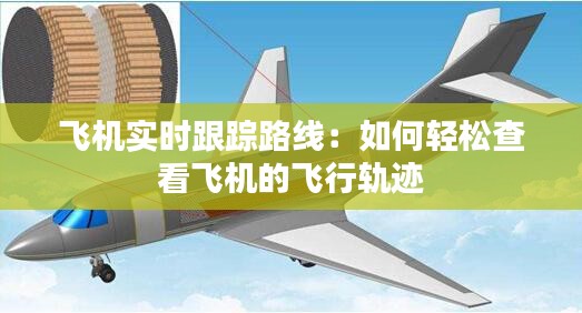 飞机实时跟踪路线：如何轻松查看飞机的飞行轨迹