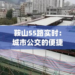 鞍山55路实时：城市公交的便捷与智慧