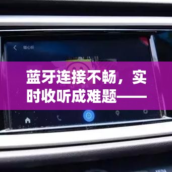 蓝牙连接不畅，实时收听成难题——探究蓝牙连接不稳定的原因及解决方案