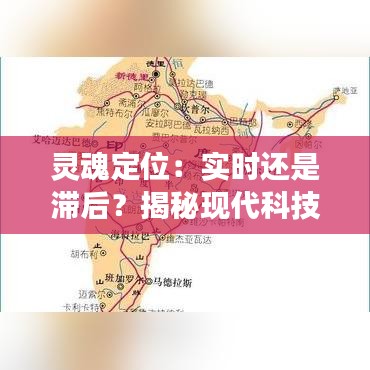 灵魂定位：实时还是滞后？揭秘现代科技与人类灵魂感知的交织