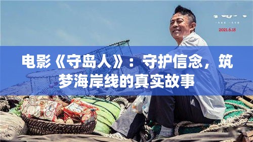 电影《守岛人》：守护信念，筑梦海岸线的真实故事