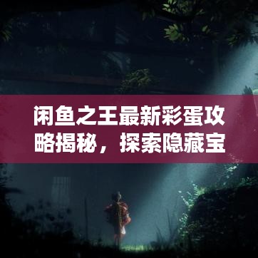 闲鱼之王最新彩蛋攻略揭秘，探索隐藏宝藏，一网打尽！