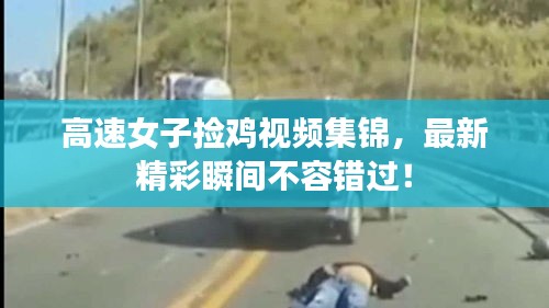 高速女子捡鸡视频集锦，最新精彩瞬间不容错过！