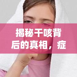 揭秘干咳背后的真相，症状严重，不容忽视！