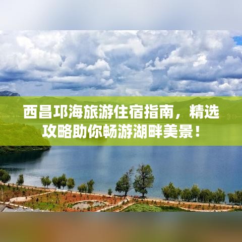 西昌邛海旅游住宿指南，精选攻略助你畅游湖畔美景！