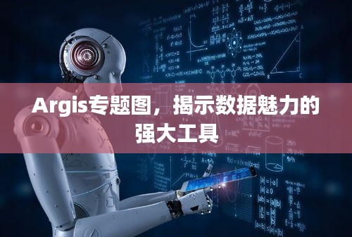 Argis专题图，揭示数据魅力的强大工具
