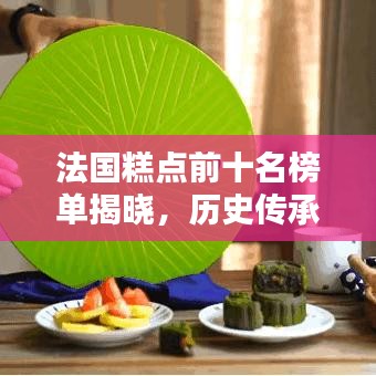 法国糕点前十名榜单揭晓，历史传承的味觉盛宴不容错过！